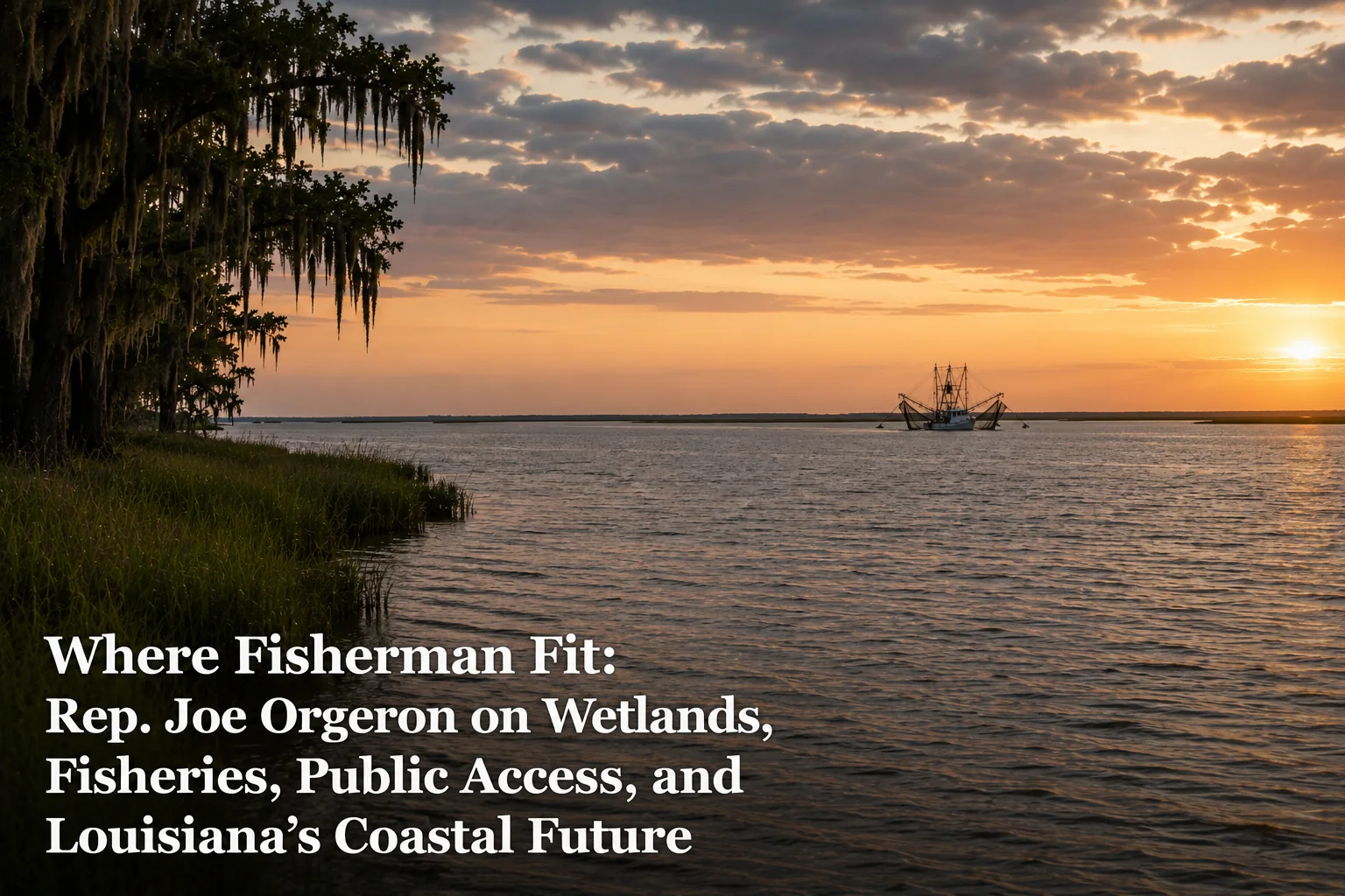 A shrimp boat crosses Louisiana coastal water at sunset beneath the title Where Fisherman Fit: Rep. Joe Orgeron on Wetlands, Fisheries, Public Access, and Louisiana’s Coastal Future.